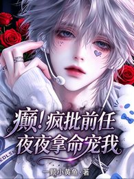 癲!瘋批前任夜夜拿命狠寵我